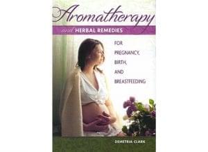 Aromatherapy & Herbal Remedies for Pregnancy, Birth, and Breastfeeding by Demetria Clark