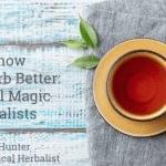 Get to Know that Herb Better: Practical Magic for Herbalists by Candace Hunter of The Practical Herbalist with cup of tea on table