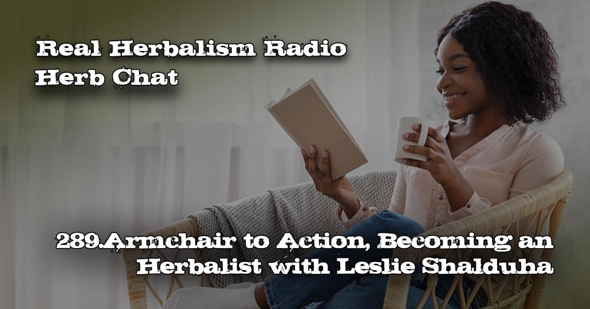 289.Armchair to Action, Becoming an Herbalist with Leslie Shalduha-Herb Chat