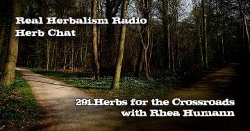 Real Herbalism Radio Show 291.Herbs for the Crossroads with Rhea Humann Herb Chat